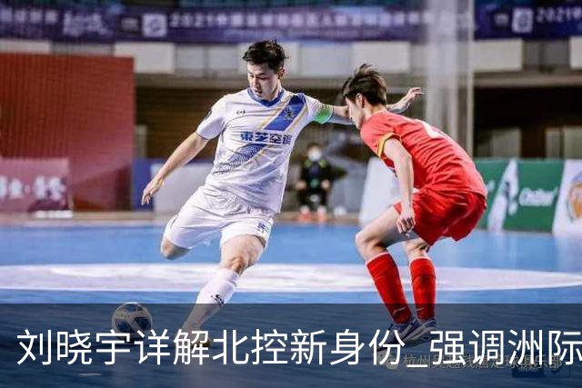 刘晓宇详解北控新身份 强调洲际杯有利球员信心提升