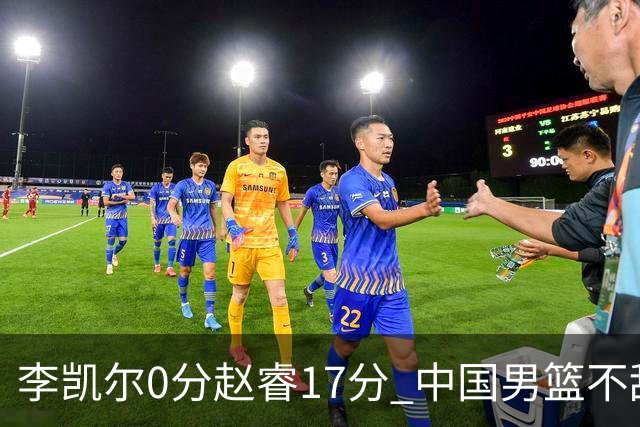 李凯尔0分赵睿17分 中国男篮不敌塞尔维亚